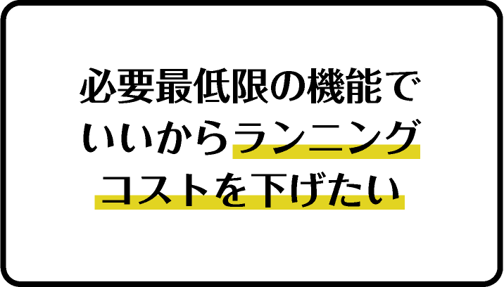 必要最低限の機能でいいからランニングコストを下げたい