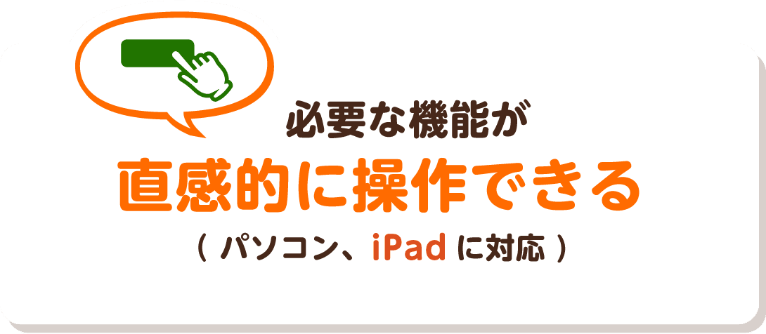 必要な機能が直感的に操作できる（パソコン、iPadに対応）