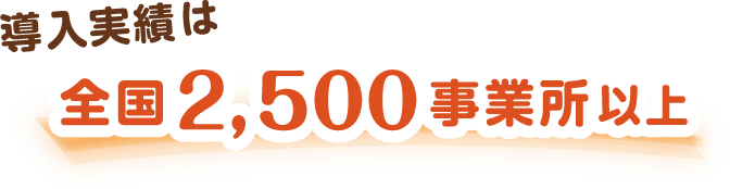 導入実績は2500事業所以上