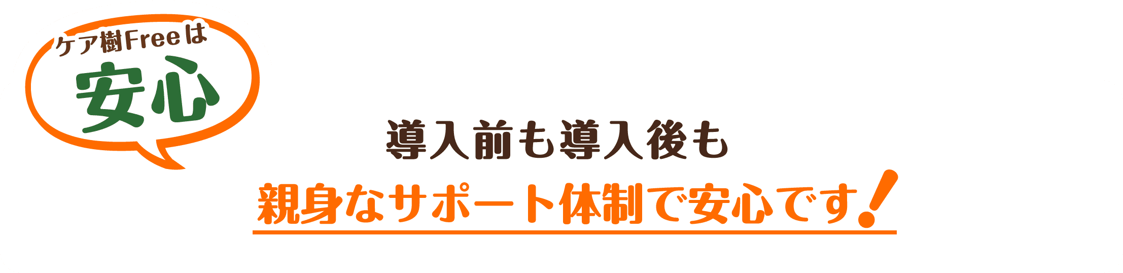 ケア樹Freeは安心。導入前も導入後も親身なサポート体制で安心です。