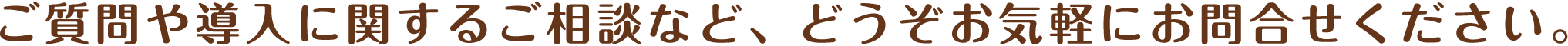ご質問や導入に関するご相談など、お気軽にお問い合わせください。