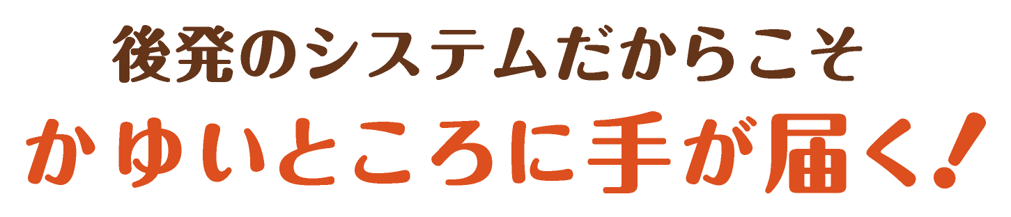 後発のシステムだから、かゆい所に手が届く